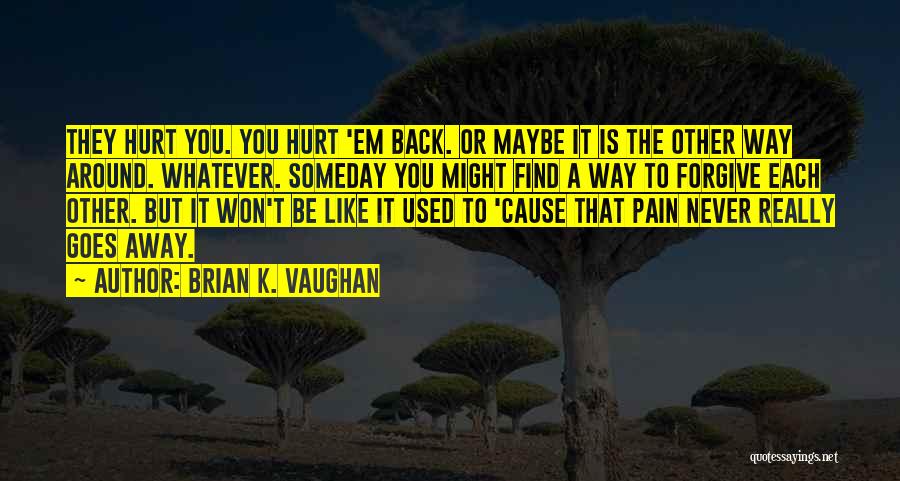 Brian K. Vaughan Quotes: They Hurt You. You Hurt 'em Back. Or Maybe It Is The Other Way Around. Whatever. Someday You Might Find