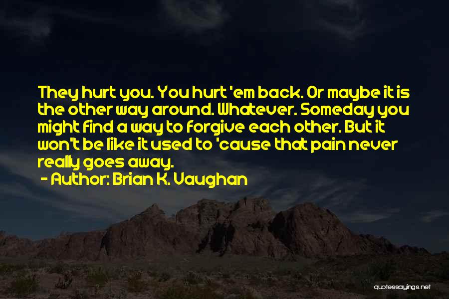 Brian K. Vaughan Quotes: They Hurt You. You Hurt 'em Back. Or Maybe It Is The Other Way Around. Whatever. Someday You Might Find