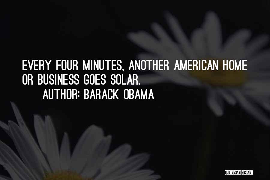 Barack Obama Quotes: Every Four Minutes, Another American Home Or Business Goes Solar.