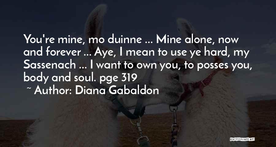 Diana Gabaldon Quotes: You're Mine, Mo Duinne ... Mine Alone, Now And Forever ... Aye, I Mean To Use Ye Hard, My Sassenach