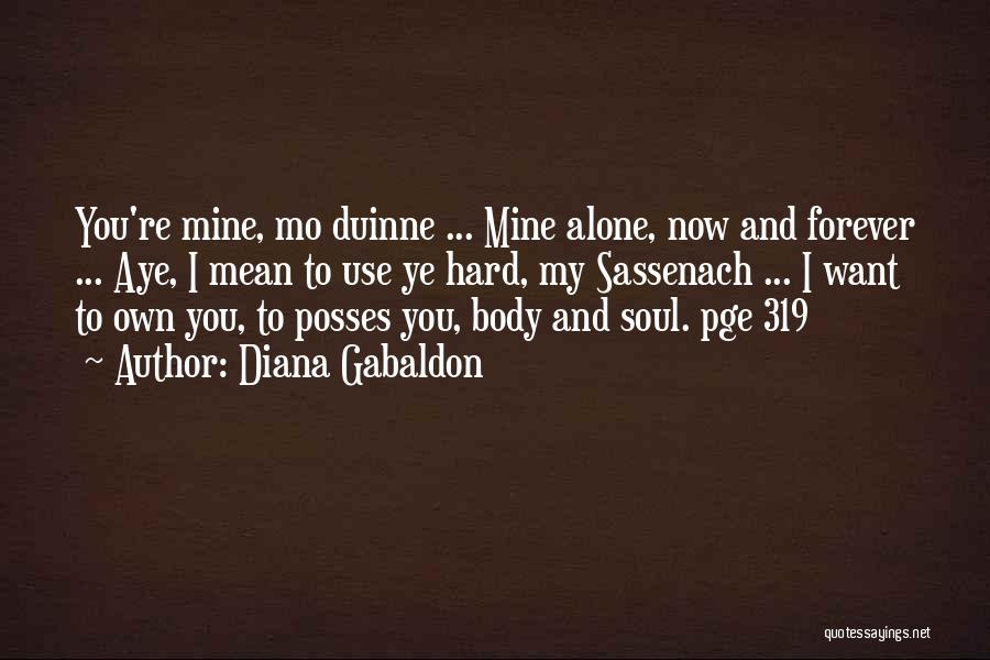 Diana Gabaldon Quotes: You're Mine, Mo Duinne ... Mine Alone, Now And Forever ... Aye, I Mean To Use Ye Hard, My Sassenach