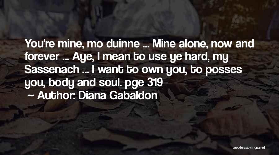 Diana Gabaldon Quotes: You're Mine, Mo Duinne ... Mine Alone, Now And Forever ... Aye, I Mean To Use Ye Hard, My Sassenach