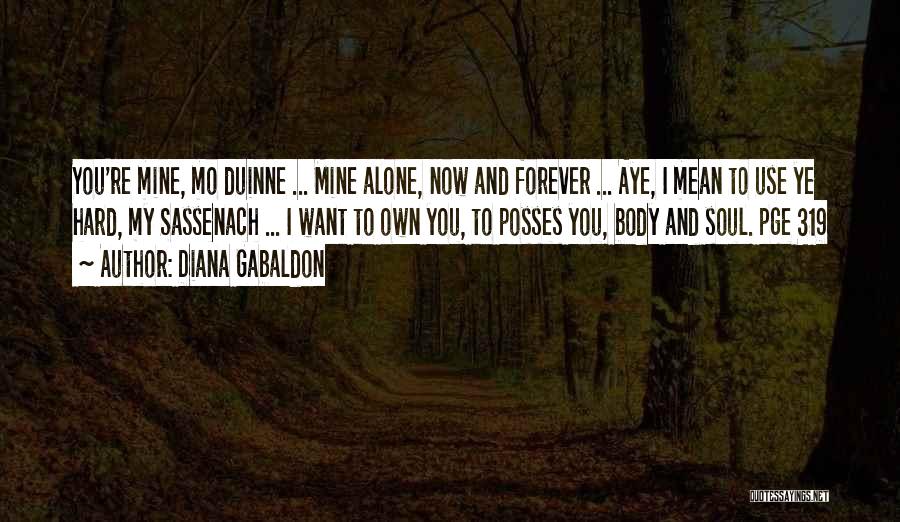 Diana Gabaldon Quotes: You're Mine, Mo Duinne ... Mine Alone, Now And Forever ... Aye, I Mean To Use Ye Hard, My Sassenach