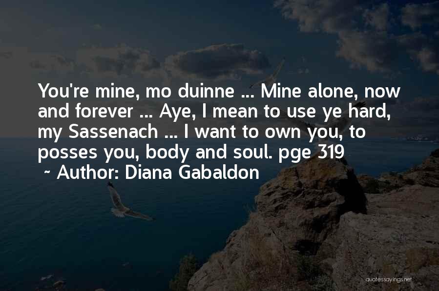Diana Gabaldon Quotes: You're Mine, Mo Duinne ... Mine Alone, Now And Forever ... Aye, I Mean To Use Ye Hard, My Sassenach