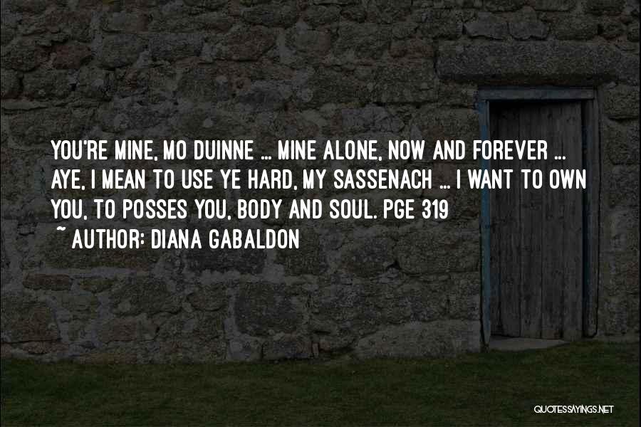 Diana Gabaldon Quotes: You're Mine, Mo Duinne ... Mine Alone, Now And Forever ... Aye, I Mean To Use Ye Hard, My Sassenach