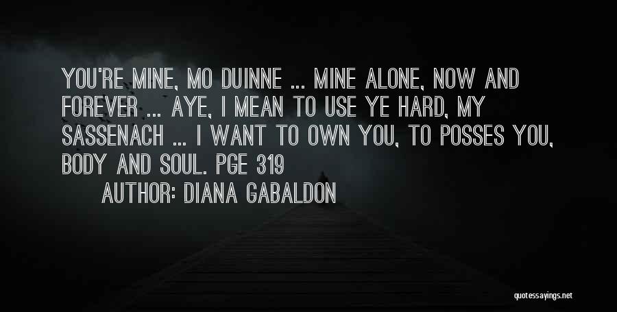 Diana Gabaldon Quotes: You're Mine, Mo Duinne ... Mine Alone, Now And Forever ... Aye, I Mean To Use Ye Hard, My Sassenach