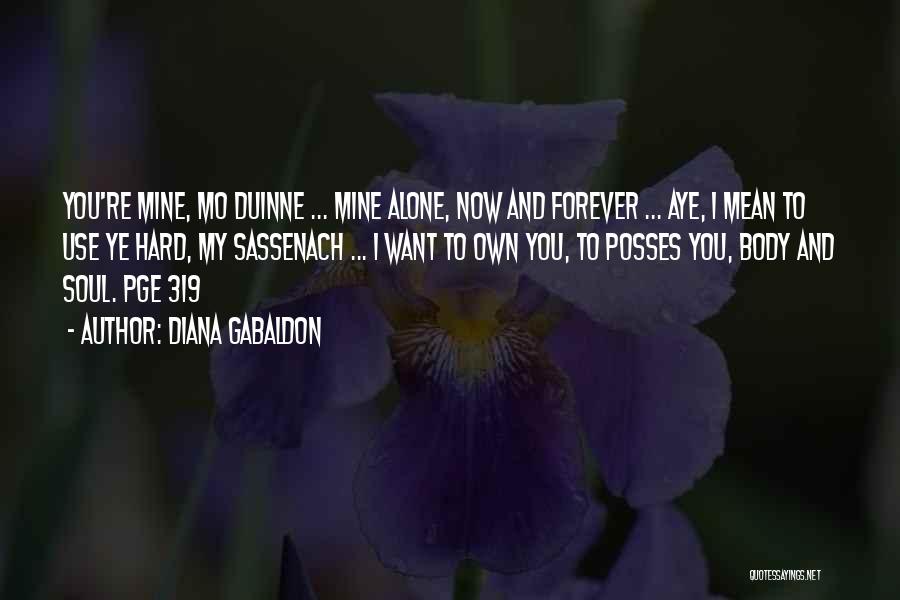 Diana Gabaldon Quotes: You're Mine, Mo Duinne ... Mine Alone, Now And Forever ... Aye, I Mean To Use Ye Hard, My Sassenach