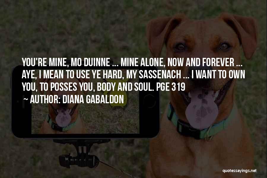 Diana Gabaldon Quotes: You're Mine, Mo Duinne ... Mine Alone, Now And Forever ... Aye, I Mean To Use Ye Hard, My Sassenach