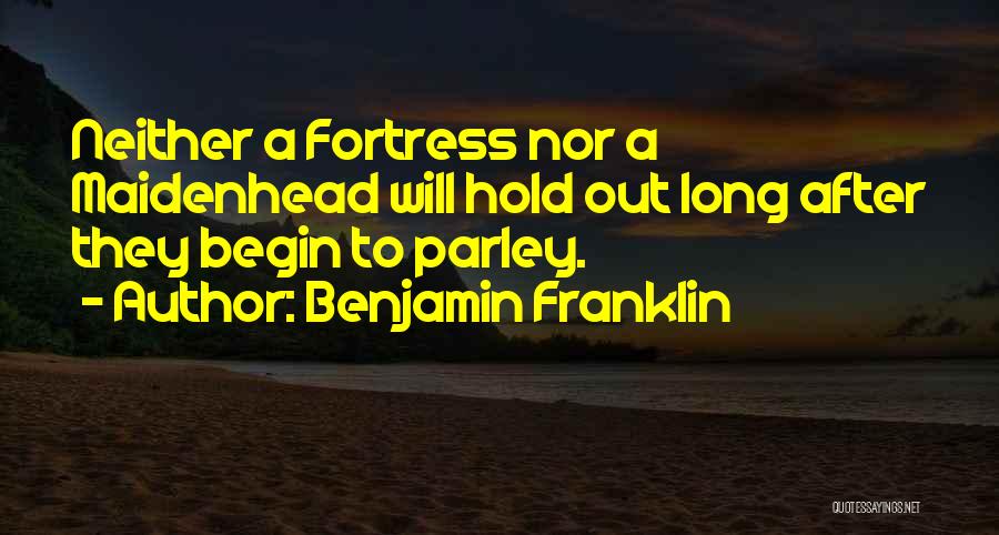 Benjamin Franklin Quotes: Neither A Fortress Nor A Maidenhead Will Hold Out Long After They Begin To Parley.