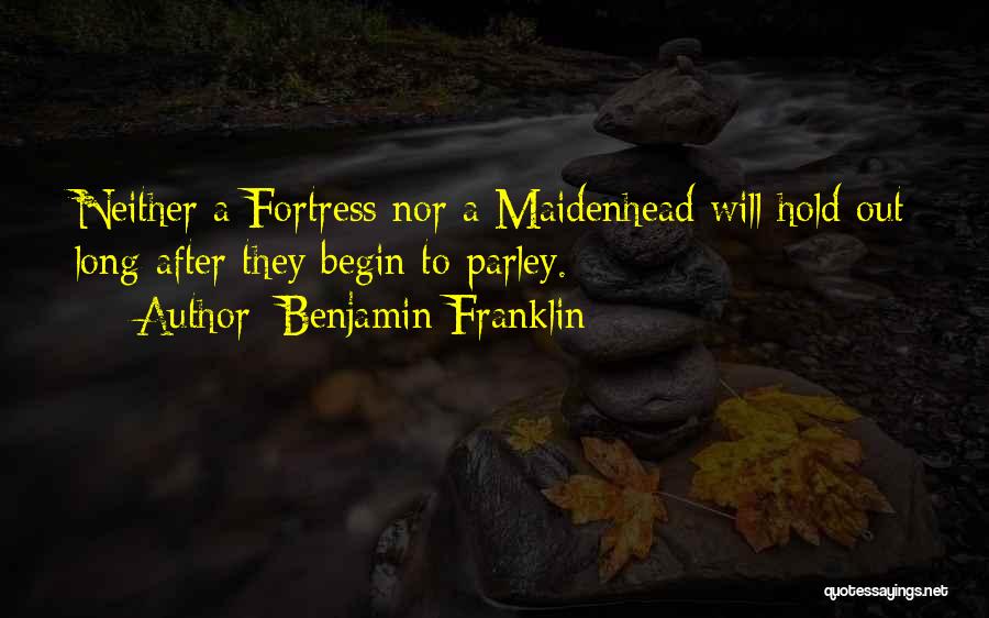 Benjamin Franklin Quotes: Neither A Fortress Nor A Maidenhead Will Hold Out Long After They Begin To Parley.