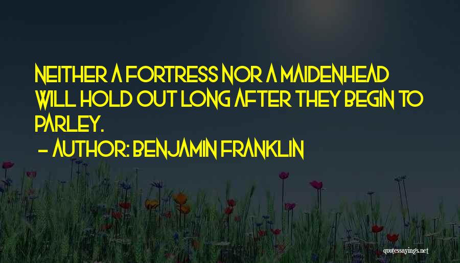 Benjamin Franklin Quotes: Neither A Fortress Nor A Maidenhead Will Hold Out Long After They Begin To Parley.