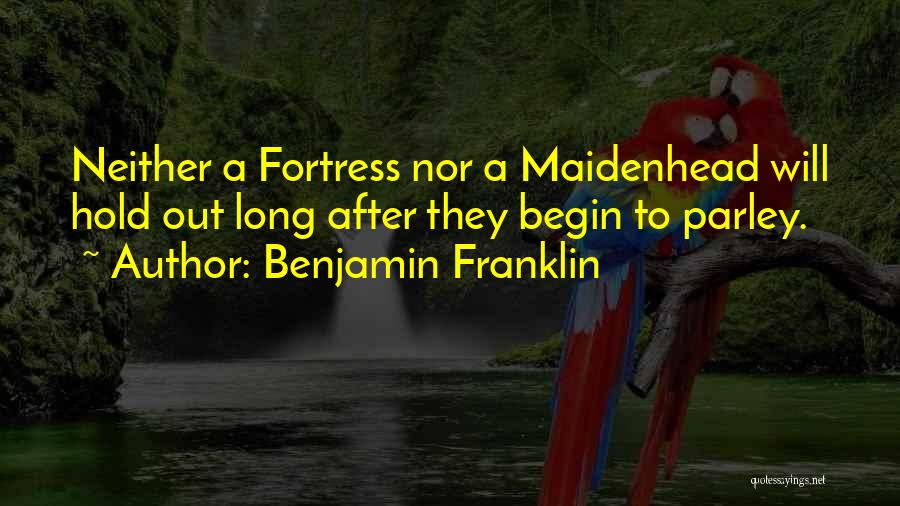 Benjamin Franklin Quotes: Neither A Fortress Nor A Maidenhead Will Hold Out Long After They Begin To Parley.