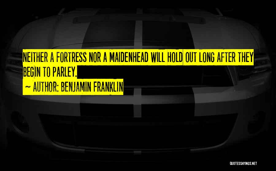Benjamin Franklin Quotes: Neither A Fortress Nor A Maidenhead Will Hold Out Long After They Begin To Parley.