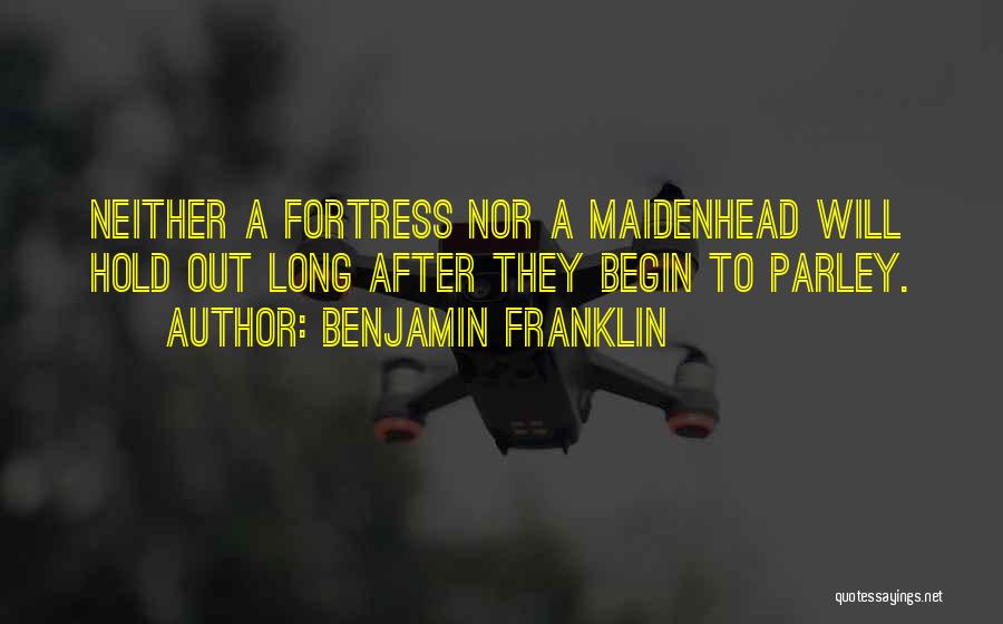 Benjamin Franklin Quotes: Neither A Fortress Nor A Maidenhead Will Hold Out Long After They Begin To Parley.