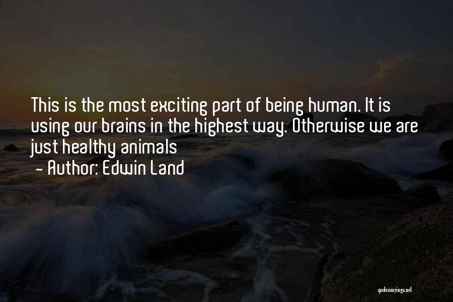 Edwin Land Quotes: This Is The Most Exciting Part Of Being Human. It Is Using Our Brains In The Highest Way. Otherwise We