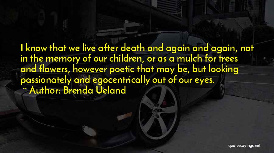 Brenda Ueland Quotes: I Know That We Live After Death And Again And Again, Not In The Memory Of Our Children, Or As