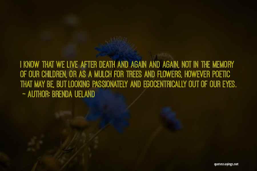 Brenda Ueland Quotes: I Know That We Live After Death And Again And Again, Not In The Memory Of Our Children, Or As