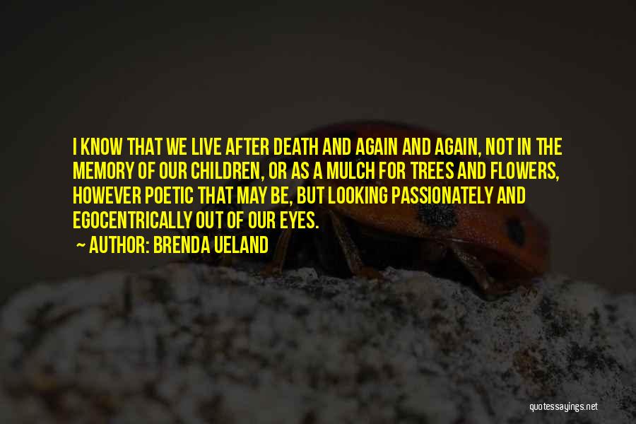 Brenda Ueland Quotes: I Know That We Live After Death And Again And Again, Not In The Memory Of Our Children, Or As