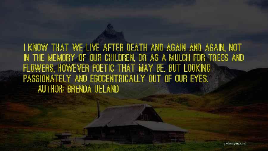 Brenda Ueland Quotes: I Know That We Live After Death And Again And Again, Not In The Memory Of Our Children, Or As