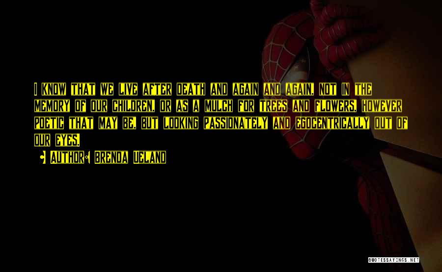 Brenda Ueland Quotes: I Know That We Live After Death And Again And Again, Not In The Memory Of Our Children, Or As