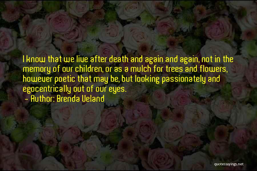 Brenda Ueland Quotes: I Know That We Live After Death And Again And Again, Not In The Memory Of Our Children, Or As