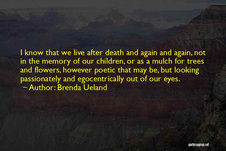 Brenda Ueland Quotes: I Know That We Live After Death And Again And Again, Not In The Memory Of Our Children, Or As