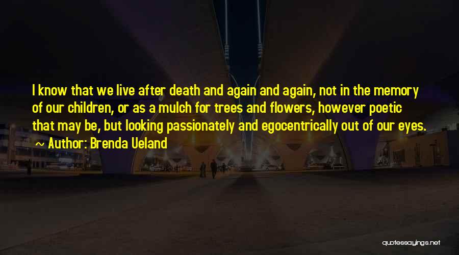 Brenda Ueland Quotes: I Know That We Live After Death And Again And Again, Not In The Memory Of Our Children, Or As