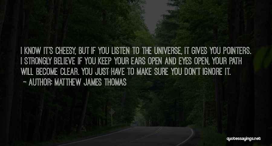 Matthew James Thomas Quotes: I Know It's Cheesy, But If You Listen To The Universe, It Gives You Pointers. I Strongly Believe If You