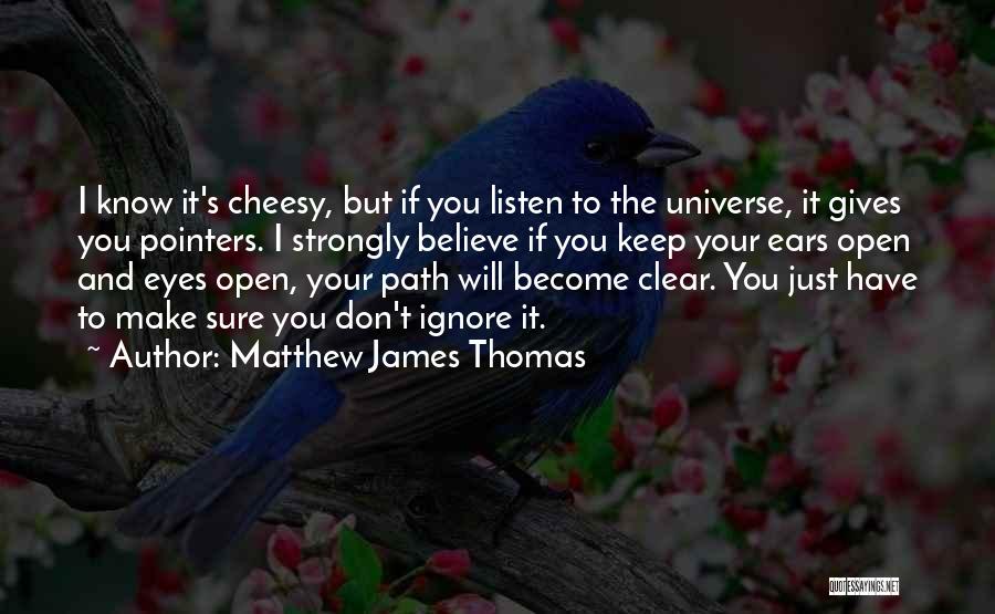 Matthew James Thomas Quotes: I Know It's Cheesy, But If You Listen To The Universe, It Gives You Pointers. I Strongly Believe If You