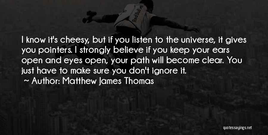 Matthew James Thomas Quotes: I Know It's Cheesy, But If You Listen To The Universe, It Gives You Pointers. I Strongly Believe If You