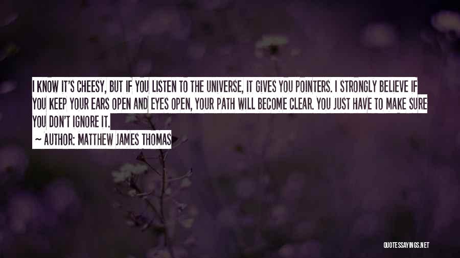 Matthew James Thomas Quotes: I Know It's Cheesy, But If You Listen To The Universe, It Gives You Pointers. I Strongly Believe If You