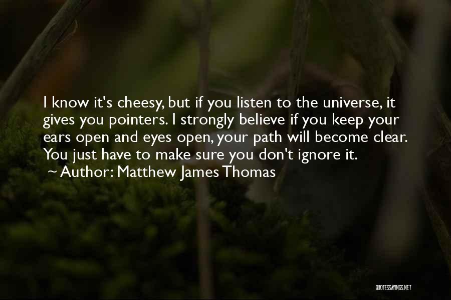 Matthew James Thomas Quotes: I Know It's Cheesy, But If You Listen To The Universe, It Gives You Pointers. I Strongly Believe If You