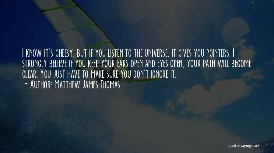 Matthew James Thomas Quotes: I Know It's Cheesy, But If You Listen To The Universe, It Gives You Pointers. I Strongly Believe If You