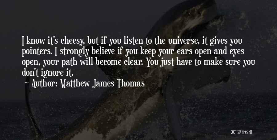 Matthew James Thomas Quotes: I Know It's Cheesy, But If You Listen To The Universe, It Gives You Pointers. I Strongly Believe If You