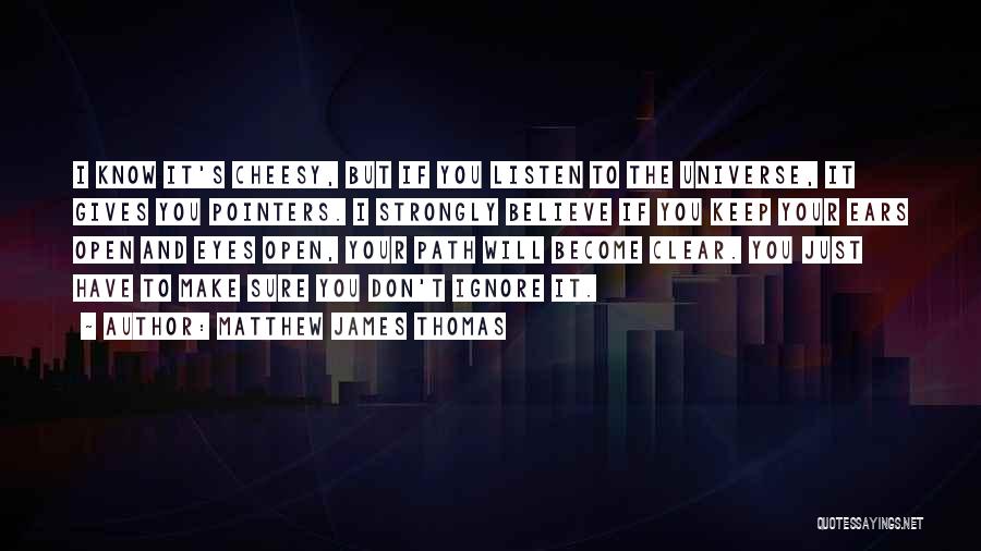 Matthew James Thomas Quotes: I Know It's Cheesy, But If You Listen To The Universe, It Gives You Pointers. I Strongly Believe If You