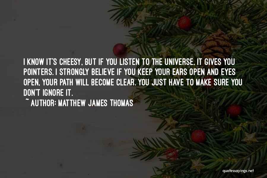 Matthew James Thomas Quotes: I Know It's Cheesy, But If You Listen To The Universe, It Gives You Pointers. I Strongly Believe If You