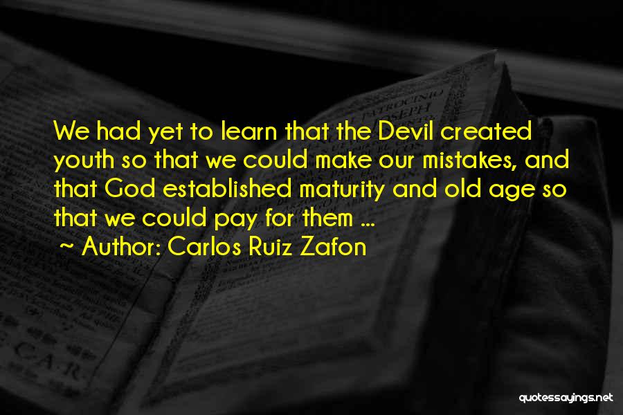 Carlos Ruiz Zafon Quotes: We Had Yet To Learn That The Devil Created Youth So That We Could Make Our Mistakes, And That God