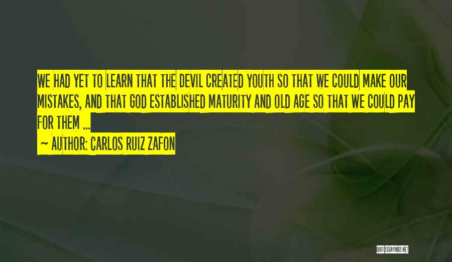 Carlos Ruiz Zafon Quotes: We Had Yet To Learn That The Devil Created Youth So That We Could Make Our Mistakes, And That God
