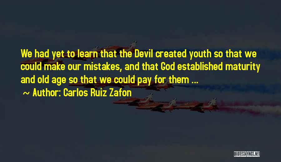 Carlos Ruiz Zafon Quotes: We Had Yet To Learn That The Devil Created Youth So That We Could Make Our Mistakes, And That God