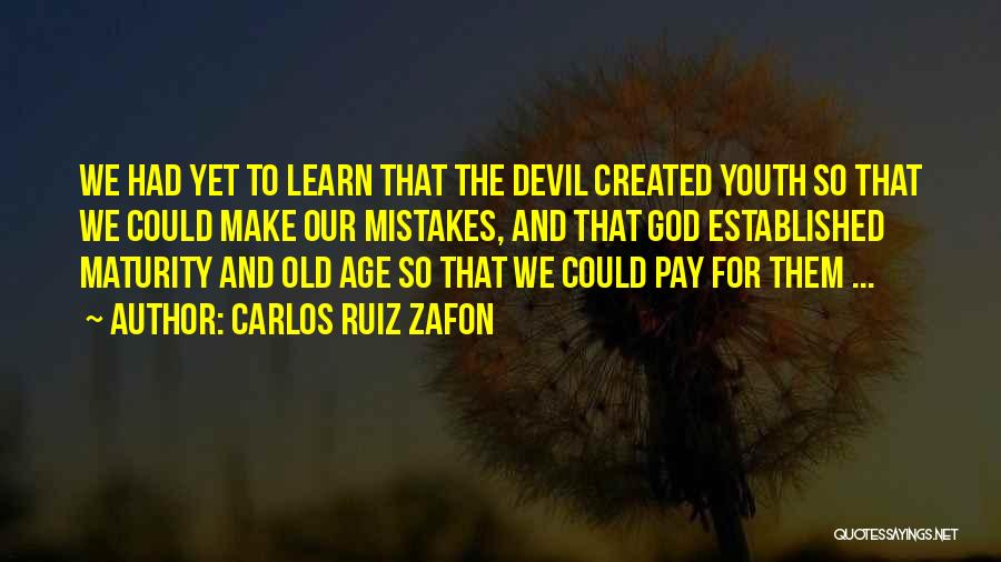 Carlos Ruiz Zafon Quotes: We Had Yet To Learn That The Devil Created Youth So That We Could Make Our Mistakes, And That God