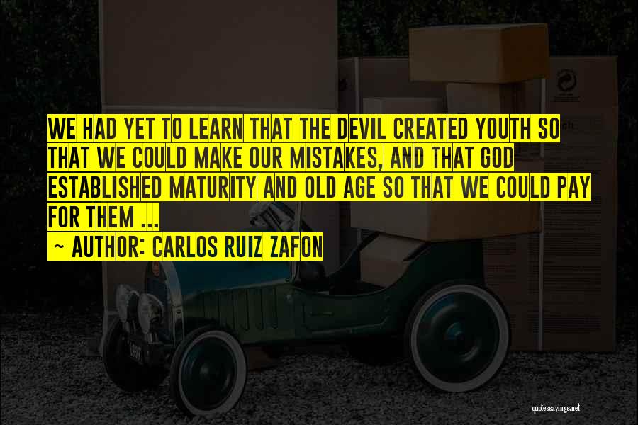 Carlos Ruiz Zafon Quotes: We Had Yet To Learn That The Devil Created Youth So That We Could Make Our Mistakes, And That God