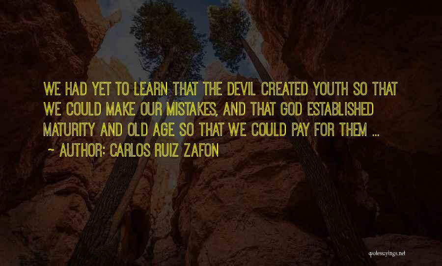 Carlos Ruiz Zafon Quotes: We Had Yet To Learn That The Devil Created Youth So That We Could Make Our Mistakes, And That God