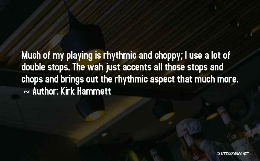 Kirk Hammett Quotes: Much Of My Playing Is Rhythmic And Choppy; I Use A Lot Of Double Stops. The Wah Just Accents All