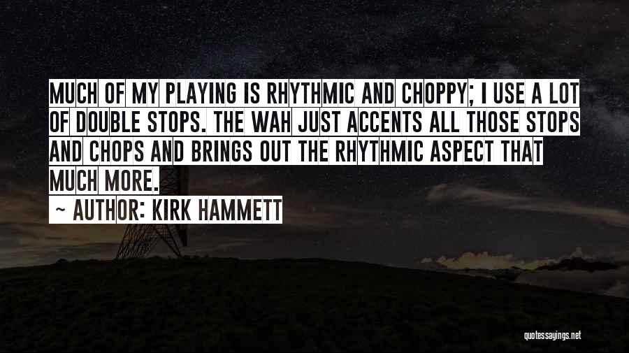 Kirk Hammett Quotes: Much Of My Playing Is Rhythmic And Choppy; I Use A Lot Of Double Stops. The Wah Just Accents All