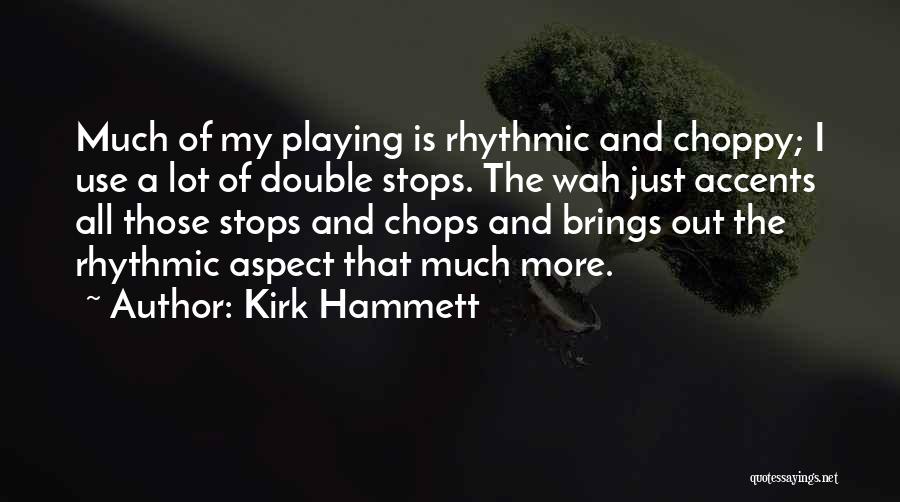 Kirk Hammett Quotes: Much Of My Playing Is Rhythmic And Choppy; I Use A Lot Of Double Stops. The Wah Just Accents All