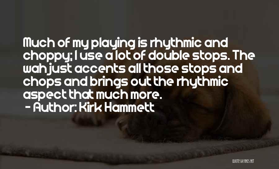 Kirk Hammett Quotes: Much Of My Playing Is Rhythmic And Choppy; I Use A Lot Of Double Stops. The Wah Just Accents All