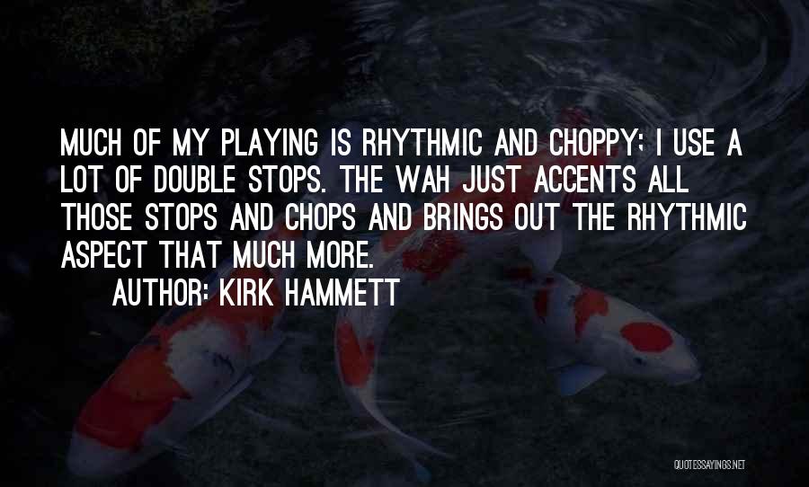 Kirk Hammett Quotes: Much Of My Playing Is Rhythmic And Choppy; I Use A Lot Of Double Stops. The Wah Just Accents All