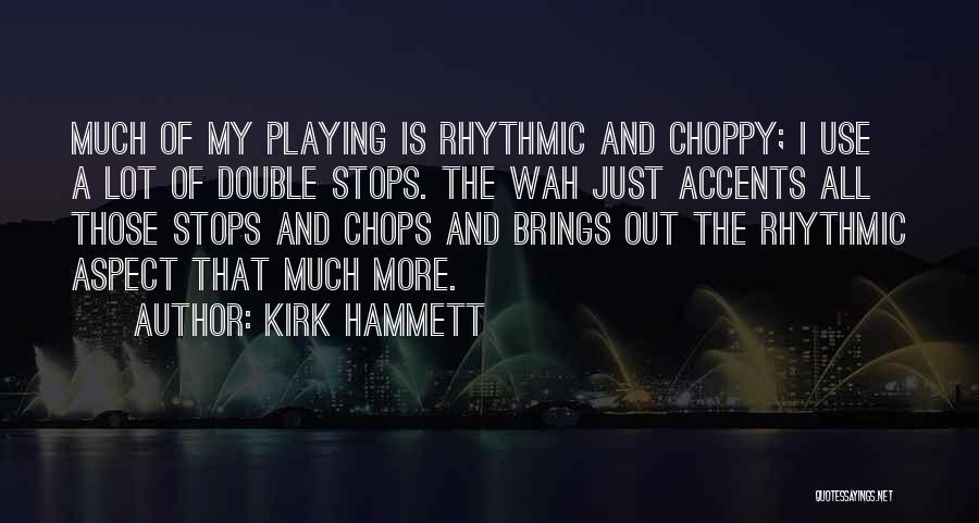 Kirk Hammett Quotes: Much Of My Playing Is Rhythmic And Choppy; I Use A Lot Of Double Stops. The Wah Just Accents All