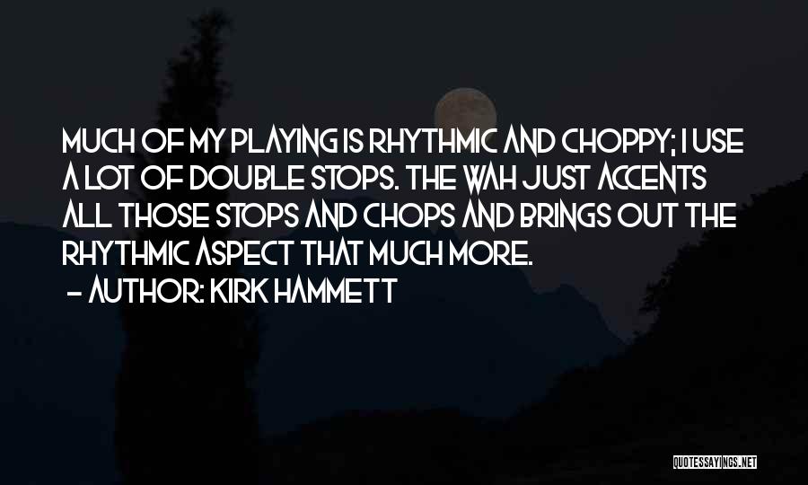 Kirk Hammett Quotes: Much Of My Playing Is Rhythmic And Choppy; I Use A Lot Of Double Stops. The Wah Just Accents All