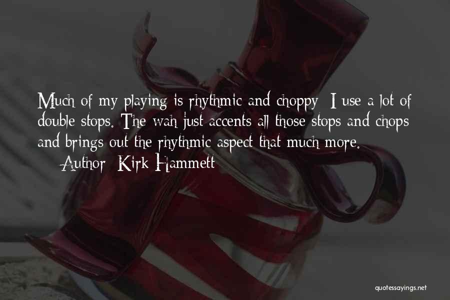Kirk Hammett Quotes: Much Of My Playing Is Rhythmic And Choppy; I Use A Lot Of Double Stops. The Wah Just Accents All